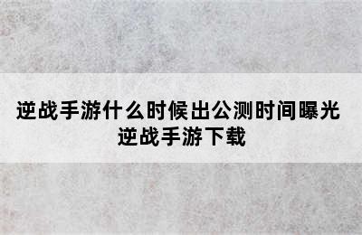 逆战手游什么时候出公测时间曝光 逆战手游下载